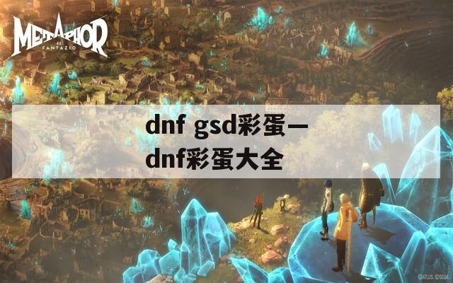 dnf gsd彩蛋—dnf彩蛋大全  第1张