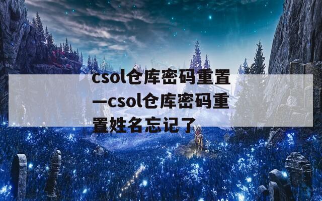 csol仓库密码重置—csol仓库密码重置姓名忘记了  第1张
