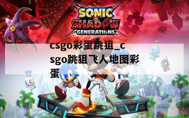 csgo彩蛋跳狙_csgo跳狙飞人地图彩蛋  第1张