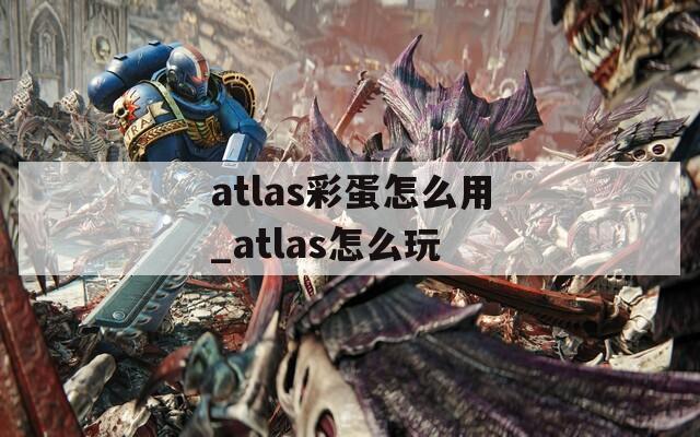 atlas彩蛋怎么用_atlas怎么玩  第1张