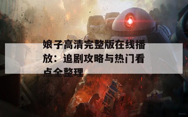 娘子高清完整版在线播放：追剧攻略与热门看点全整理