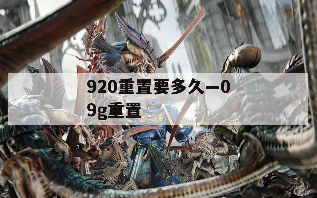 920重置要多久—09g重置  第1张