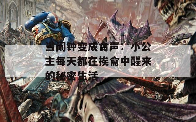 当闹钟变成龠声：小公主每天都在挨龠中醒来的秘密生活  第1张