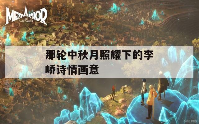 那轮中秋月照耀下的李峤诗情画意  第1张