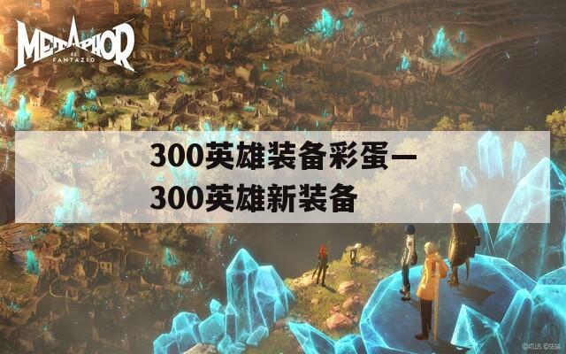 300英雄装备彩蛋—300英雄新装备  第1张