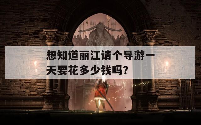 想知道丽江请个导游一天要花多少钱吗？  第1张