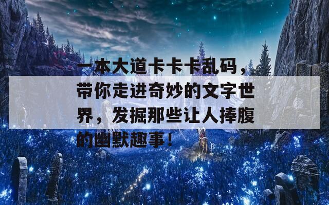 一本大道卡卡卡乱码，带你走进奇妙的文字世界，发掘那些让人捧腹的幽默趣事！  第1张