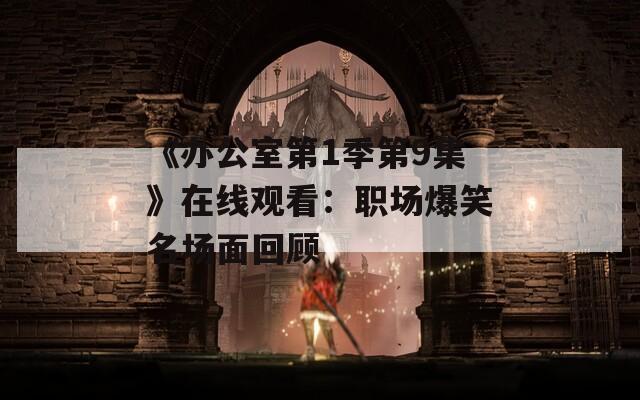《办公室第1季第9集》在线观看：职场爆笑名场面回顾  第1张