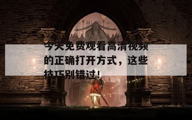 今天免费观看高清视频的正确打开方式，这些技巧别错过！  第1张
