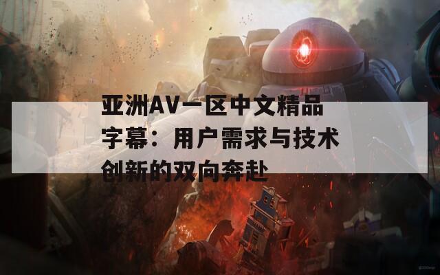 亚洲AV一区中文精品字幕：用户需求与技术创新的双向奔赴  第1张