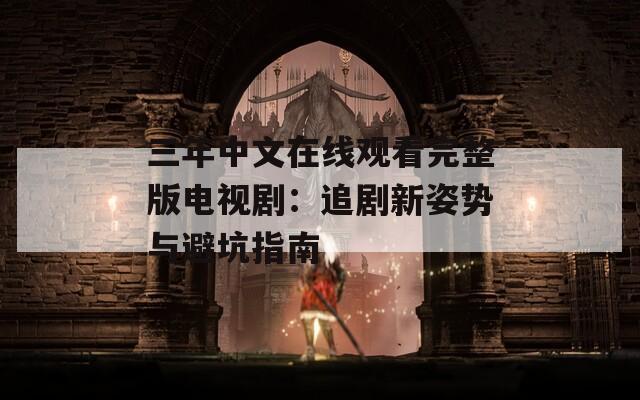 三年中文在线观看完整版电视剧：追剧新姿势与避坑指南  第1张