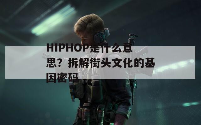 HIPHOP是什么意思？拆解街头文化的基因密码  第1张