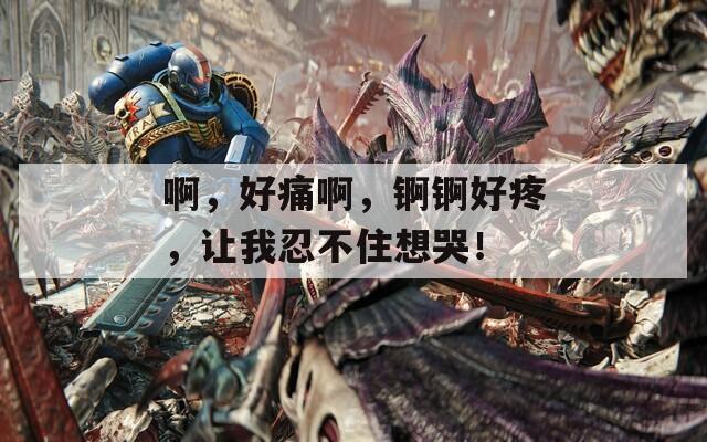 啊，好痛啊，锕锕好疼，让我忍不住想哭！  第1张