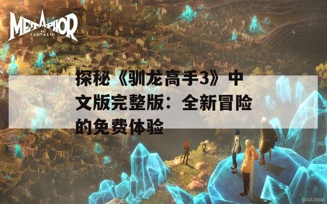 探秘《驯龙高手3》中文版完整版：全新冒险的免费体验
