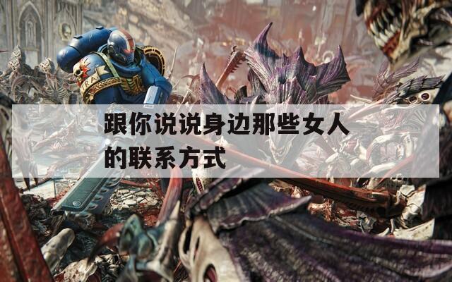 跟你说说身边那些女人的联系方式  第1张