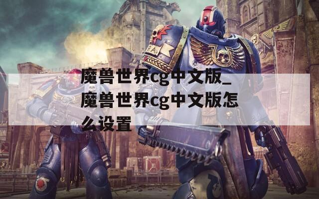 魔兽世界cg中文版_魔兽世界cg中文版怎么设置  第1张