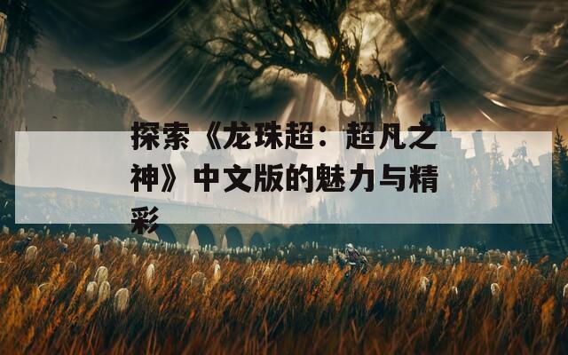 探索《龙珠超：超凡之神》中文版的魅力与精彩  第1张