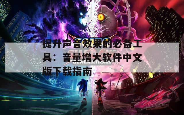 提升声音效果的必备工具：音量增大软件中文版下载指南  第1张