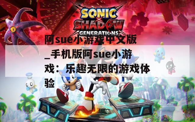 阿sue小游戏中文版_手机版阿sue小游戏：乐趣无限的游戏体验