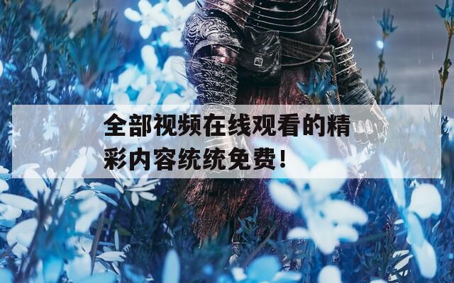 全部视频在线观看的精彩内容统统免费！  第1张