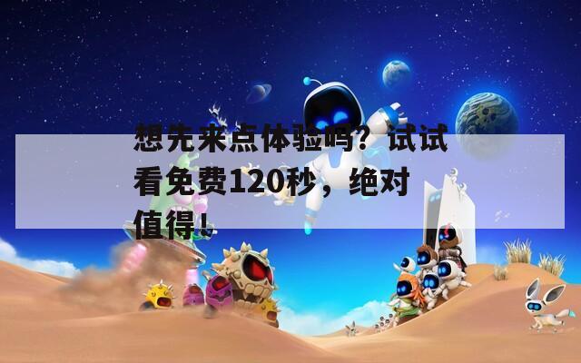 想先来点体验吗？试试看免费120秒，绝对值得！