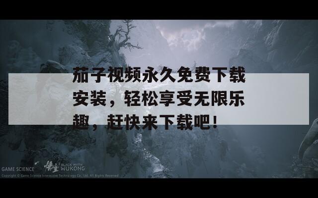 茄子视频永久免费下载安装，轻松享受无限乐趣，赶快来下载吧！  第1张