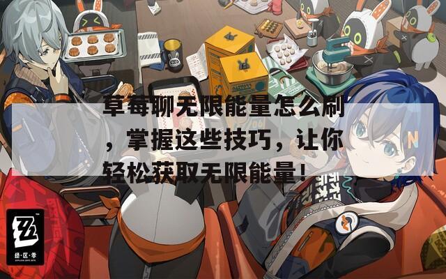 草莓聊无限能量怎么刷，掌握这些技巧，让你轻松获取无限能量！