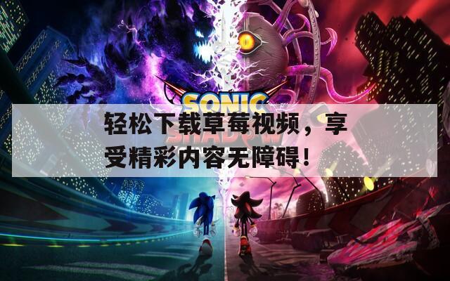 轻松下载草莓视频，享受精彩内容无障碍！