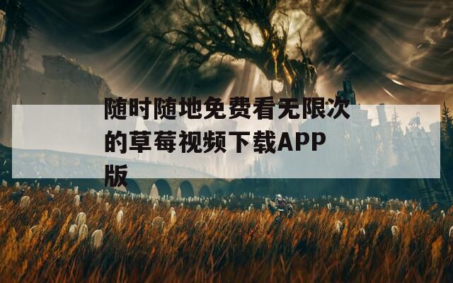 随时随地免费看无限次的草莓视频下载APP版  第1张