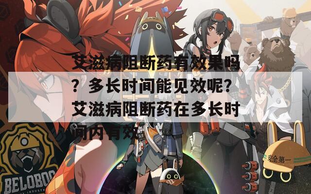 艾滋病阻断药有效果吗？多长时间能见效呢？艾滋病阻断药在多长时间内有效  第1张