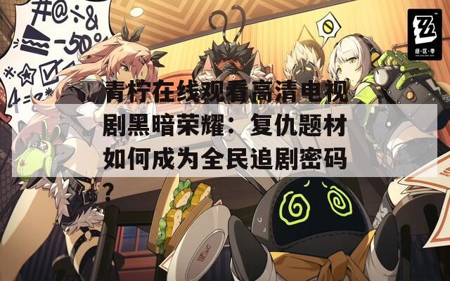 青柠在线观看高清电视剧黑暗荣耀：复仇题材如何成为全民追剧密码？  第1张
