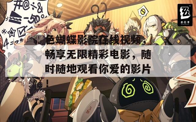 色蝴蝶影院在线视频，畅享无限精彩电影，随时随地观看你爱的影片！