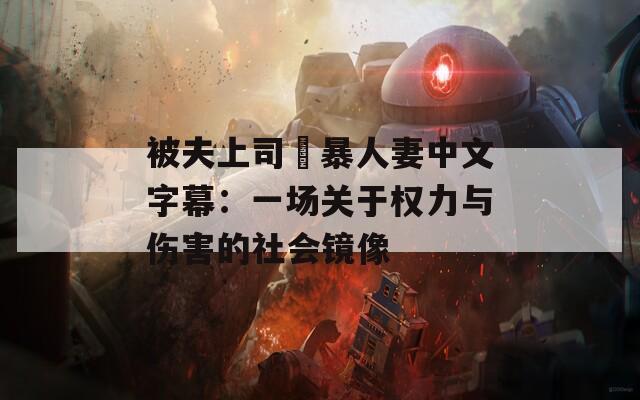 被夫上司強暴人妻中文字幕：一场关于权力与伤害的社会镜像  第1张