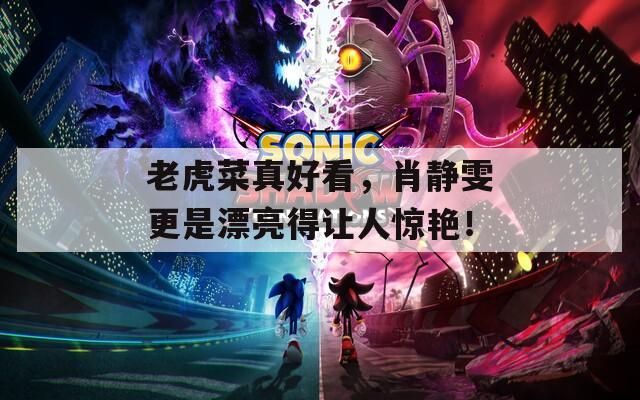 老虎菜真好看，肖静雯更是漂亮得让人惊艳！  第1张
