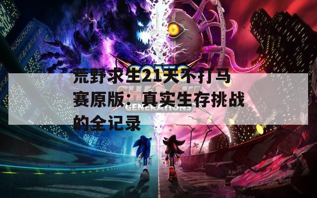 荒野求生21天不打马赛原版：真实生存挑战的全记录  第1张