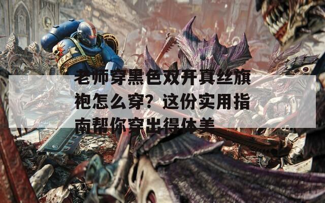 老师穿黑色双开真丝旗袍怎么穿？这份实用指南帮你穿出得体美  第1张