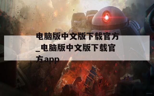 电脑版中文版下载官方_电脑版中文版下载官方app  第1张