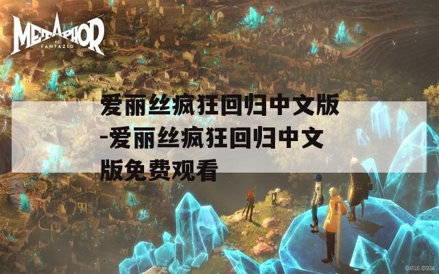 爱丽丝疯狂回归中文版-爱丽丝疯狂回归中文版免费观看  第1张