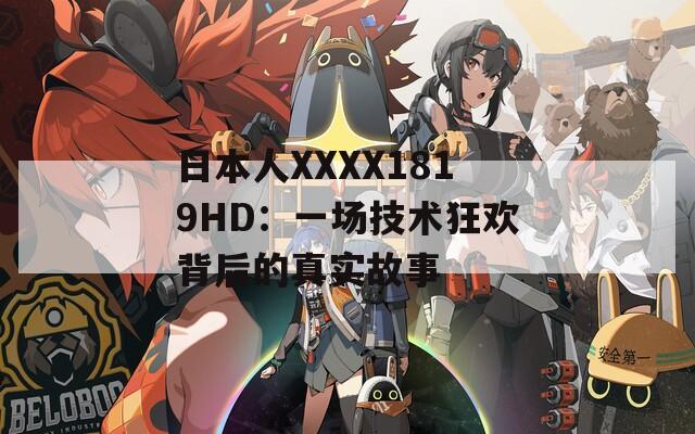 日本人XXXX1819HD：一场技术狂欢背后的真实故事