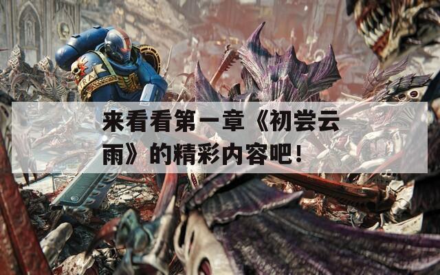 来看看第一章《初尝云雨》的精彩内容吧！  第1张