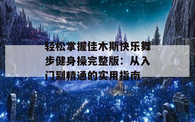 轻松掌握佳木斯快乐舞步健身操完整版：从入门到精通的实用指南