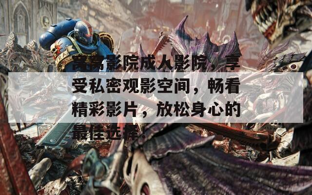 窝窝影院成人影院，享受私密观影空间，畅看精彩影片，放松身心的最佳选择！