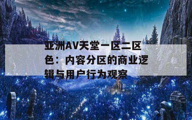 亚洲AV天堂一区二区色：内容分区的商业逻辑与用户行为观察  第1张