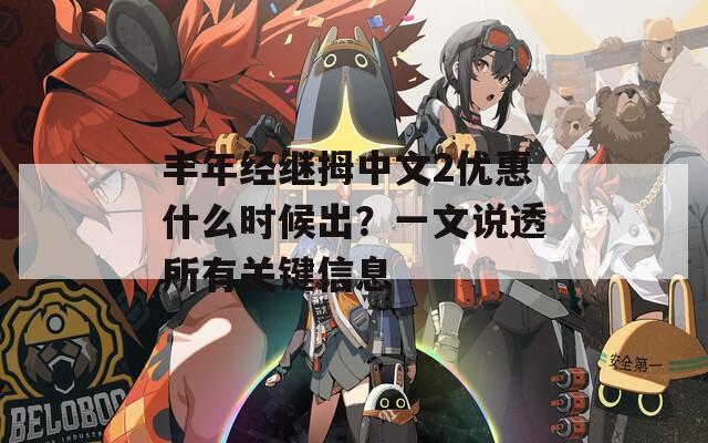 丰年经继拇中文2优惠什么时候出？一文说透所有关键信息