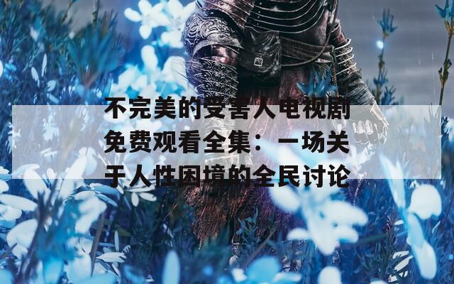 不完美的受害人电视剧免费观看全集：一场关于人性困境的全民讨论  第1张