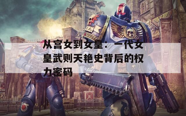 从宫女到女皇：一代女皇武则天艳史背后的权力密码