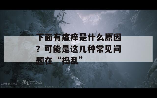下面有瘙痒是什么原因？可能是这几种常见问题在“捣乱”