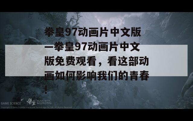 拳皇97动画片中文版—拳皇97动画片中文版免费观看，看这部动画如何影响我们的青春!