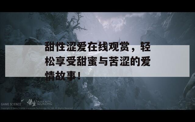 甜性涩爱在线观赏，轻松享受甜蜜与苦涩的爱情故事！