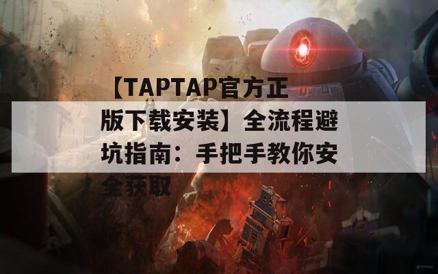 【TAPTAP官方正版下载安装】全流程避坑指南：手把手教你安全获取  第1张